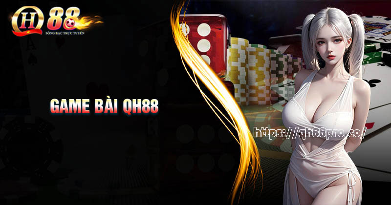 Game bài QH88 - Đổi thưởng uy tín, nạp rút nhanh chóng Game bài QH88