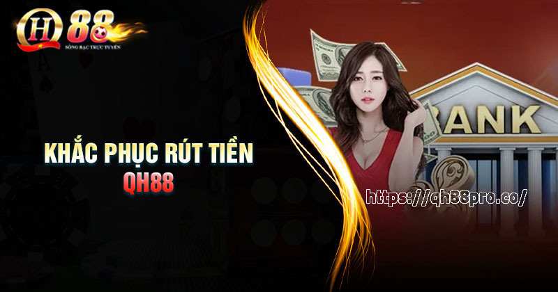 Rút Tiền QH88 - Các Bước Thao Tác Nhanh Chóng 2 Phút Cách khắc phục rút tiền QH88 thất bại