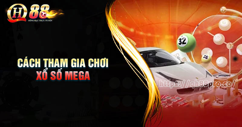 Xổ số Mega 6/45 - Cơ hội giành giải thưởng khủng mỗi ngày Cách tham gia chơi xổ số Mega 6/45 tại QH88 nhanh chóng