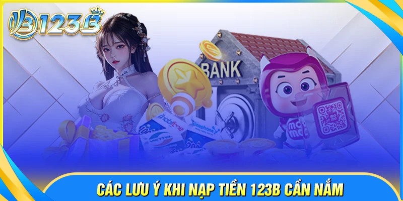 Những lưu ý quan trọng cần nhớ khi nạp tiền 123B